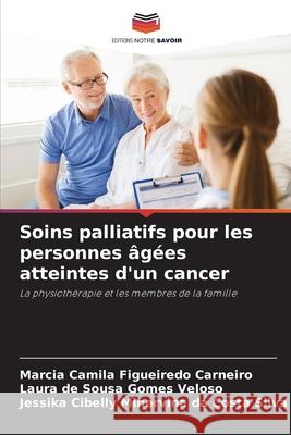 Soins palliatifs pour les personnes âgées atteintes d'un cancer Carneiro, Márcia camila figueiredo, Veloso, Laura de Sousa Gomes, Silva, Jessika Cibelly Minervina da Costa 9786208809775 Editions Notre Savoir - książka