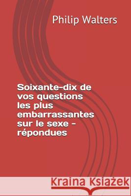 Soixante-Dix De Vos Questions Les Plus Embarrassantes Sur Le Sexe - R Philip Walters 9781980816287 Independently Published - książka