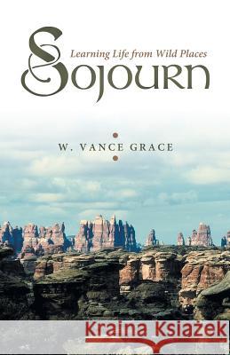 Sojourn: Learning Life from Wild Places Grace, W. Vance 9781449793630 WestBow Press - książka