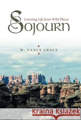 Sojourn: Learning Life from Wild Places Grace, W. Vance 9781449793654 WestBow Press - książka
