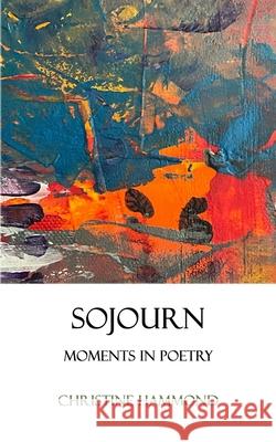 Sojourn: Moments in Poetry Christine Hammond 9781036922894 Christine Hammond - książka