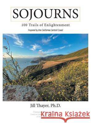 Sojourns: 100 Trails of Enlightenment: Inspired by the California Central Coast Jill Thayer, PH D Kaila Dettman  9781665737043 Archway Publishing - książka