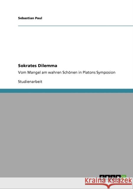 Sokrates Dilemma: Vom Mangel am wahren Schönen in Platons Symposion Paul, Sebastian 9783640321742 Grin Verlag - książka