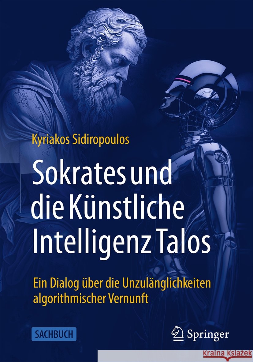 Sokrates und die Künstliche Intelligenz Talos: Ein Dialog über die Unzulänglichkeiten algorithmischer Vernunft Kyriakos Sidiropoulos 9783662707913 Springer-Verlag Berlin and Heidelberg GmbH &  - książka