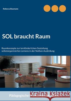 SOL braucht Raum: Raumkonzepte zur lernförderlichen Gestaltung selbstorganisierten Lernens in der NotSan-Ausbildung Baumann, Rebecca 9783754347300 Books on Demand - książka