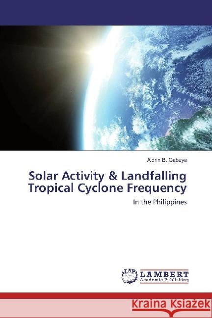 Solar Activity & Landfalling Tropical Cyclone Frequency : In the Philippines Gabuya, Aldrin B. 9783659895593 LAP Lambert Academic Publishing - książka