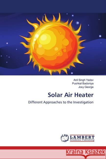 Solar Air Heater : Different Approaches to the Investigation Yadav, Anil Singh; Badoniya, Pushkal; George, Josy 9786139943555 LAP Lambert Academic Publishing - książka