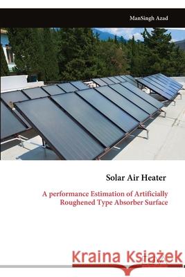 Solar Air Heater: A performance Estimation of Artificially Roughened Type Absorber Surface Mansingh Azad 9789999324434 Eliva Press - książka