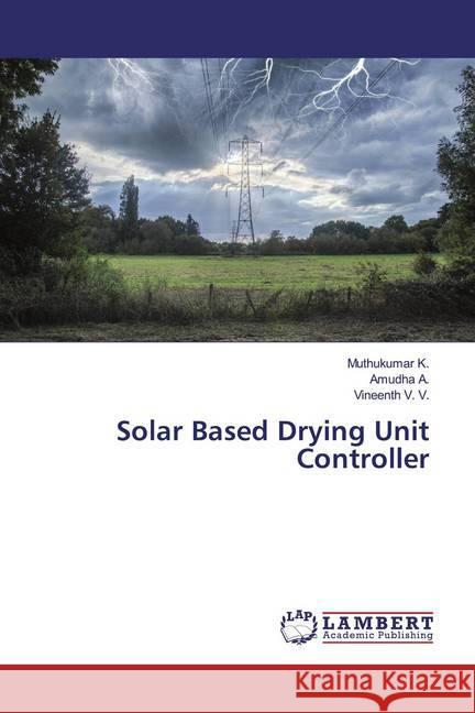 Solar Based Drying Unit Controller K., Muthukumar; A., Amudha; V. V., Vineenth 9786139477005 LAP Lambert Academic Publishing - książka