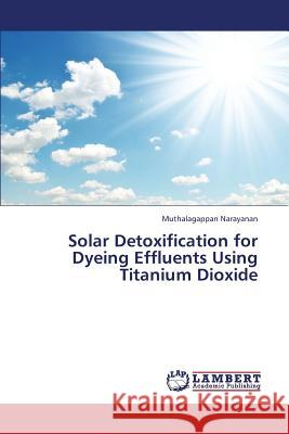 Solar Detoxification for Dyeing Effluents Using Titanium Dioxide Narayanan Muthalagappan 9783848445424 LAP Lambert Academic Publishing - książka