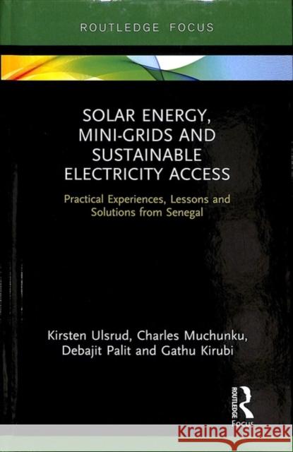 Solar Energy, Mini-Grids and Sustainable Electricity Access: Practical Experiences, Lessons and Solutions from Senegal Kirsten Ulsrud Charles Muchunku Debajit Palit 9781138359031 Routledge - książka