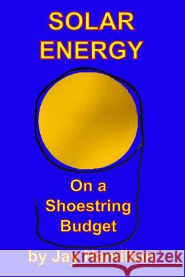 Solar Energy On A Shoestring Budget Hamilton, Jay 9781986671668 Createspace Independent Publishing Platform - książka