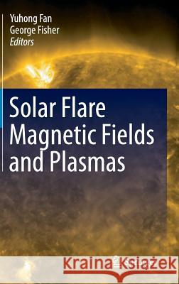 Solar Flare Magnetic Fields and Plasmas Yuhong Fan George Fisher 9781461437604 Springer - książka