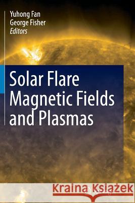 Solar Flare Magnetic Fields and Plasmas Yuhong Fan George Fisher 9781489999153 Springer - książka