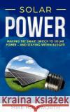 Solar Power: Making the Smart Switch to Solar Power - And Staying Within Budget! Mike Holsworth 9781719259613 Createspace Independent Publishing Platform