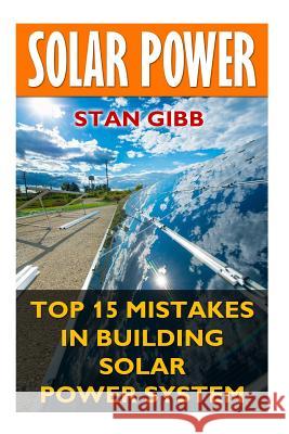 Solar Power: Top 15 Mistakes in Building Solar Power System Stan Gibb 9781544956152 Createspace Independent Publishing Platform - książka