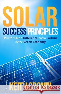 Solar Success Principles: How to Make a Difference and a Fortune in the Green Economy Keith J. Cronin 9780982947104 Keith Cronin - książka