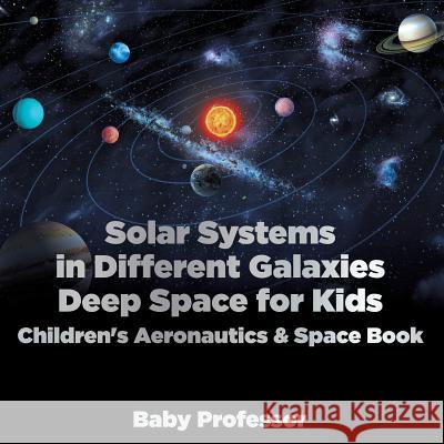 Solar Systems in Different Galaxies: Deep Space for Kids - Children's Aeronautics & Space Book Baby Professor   9781683269625 Baby Professor - książka