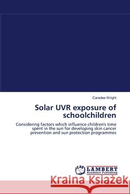 Solar UVR exposure of schoolchildren Wright, Caradee 9783838307497 LAP Lambert Academic Publishing AG & Co KG - książka