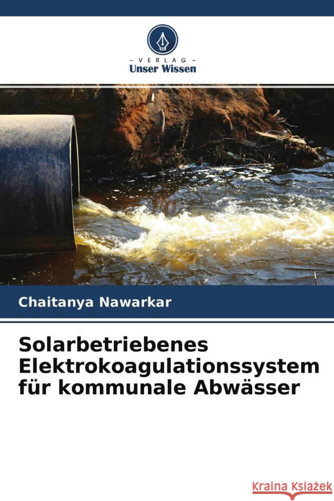 Solarbetriebenes Elektrokoagulationssystem für kommunale Abwässer Nawarkar, Chaitanya 9786204527260 Verlag Unser Wissen - książka