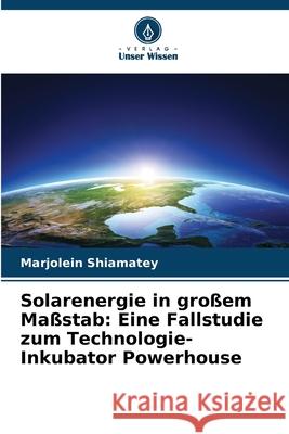 Solarenergie in großem Maßstab: Eine Fallstudie zum Technologie-Inkubator Powerhouse Shiamatey, Marjolein 9786208928827 Verlag Unser Wissen - książka