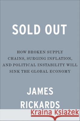 Sold Out: How Broken Supply Chains, Surging Inflation, and Political Instability Will Sink the Global Economy James Rickards 9780593542316 Portfolio - książka