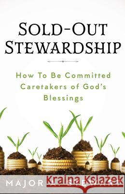 Sold-Out Stewardship: How To Be Committed Caretakers of God's Blessings Stewart, Major a. 9781945793035 Sermon to Book - książka