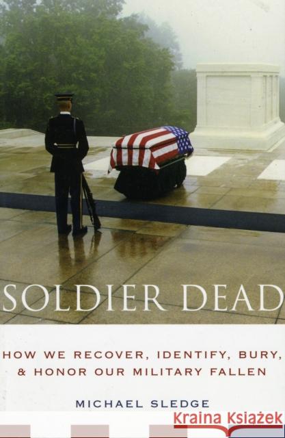 Soldier Dead: How We Recover, Identify, Bury, and Honor Our Military Fallen Sledge, Michael 9780231135153 Columbia University Press - książka