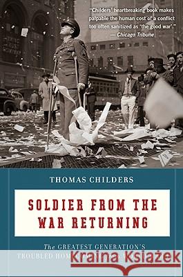 Soldier from the War Returning: The Greatest Generation's Troubled Homecoming from World War II Thomas Childers 9780547336923 Mariner Books - książka