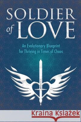 Soldier of Love: An Evolutionary Blueprint for Thriving in Times of Chaos Tj Bartel 9781734973044 Flower of Life Press - książka