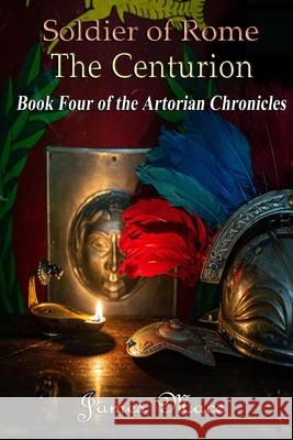 Soldier of Rome: The Centurion: Book Four of the Artorian Chronicles James Mace, James M Mace 9781475242317 Createspace Independent Publishing Platform - książka