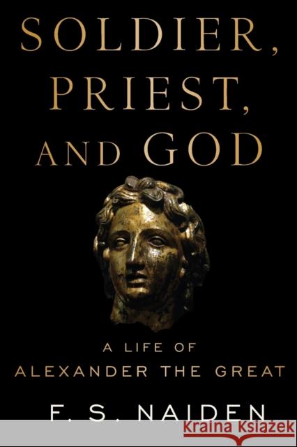 Soldier, Priest, and God: A Life of Alexander the Great F. S. Naiden 9780197523339 Oxford University Press, USA - książka