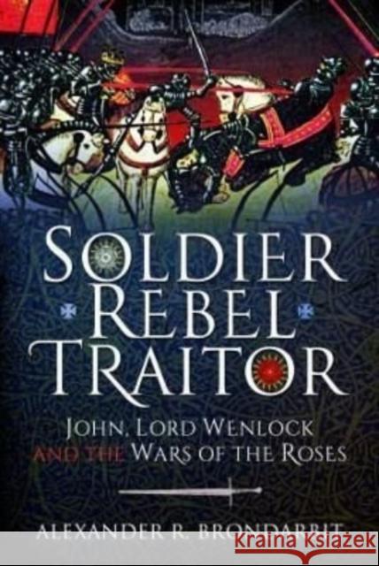 Soldier, Rebel, Traitor: John, Lord Wenlock and the Wars of the Roses Alexander R. Brondarbit 9781399003476 Pen & Sword Books Ltd - książka