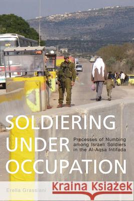 Soldiering Under Occupation: Processes of Numbing Among Israeli Soldiers in the Al-Aqsa Intifada Grassiani, Erella 9780857459565  - książka