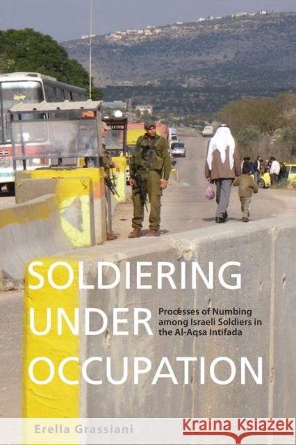 Soldiering Under Occupation: Processes of Numbing among Israeli Soldiers in the Al-Aqsa Intifada Erella Grassiani 9781782382287 Berghahn Books - książka
