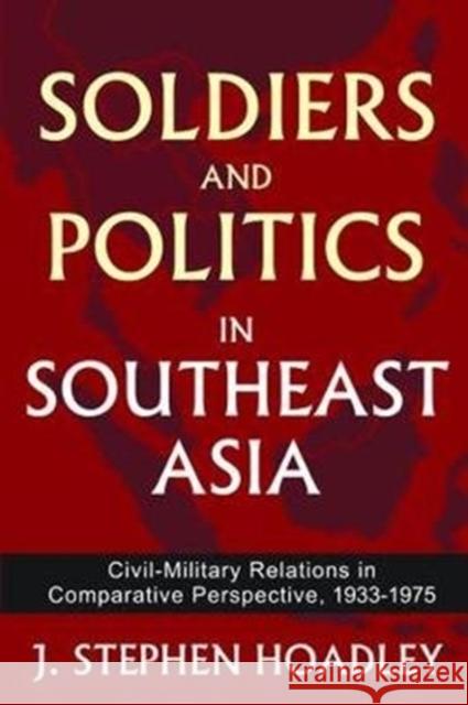 Soldiers and Politics in Southeast Asia: Civil-Military Relations in Comparative Perspective, 1933-1975 J. Stephen Hoadley 9781138533264 Routledge - książka