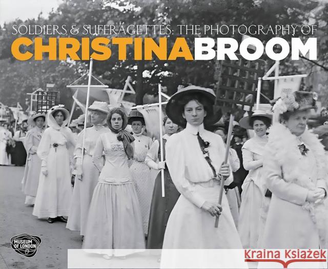 Soldiers and Suffragettes: The Photography of Christina Broom Anna Sparham, Margaret Denny, Hilary Roberts, Dr Diane Atkinson 9781781300381 Philip Wilson Publishers Ltd - książka