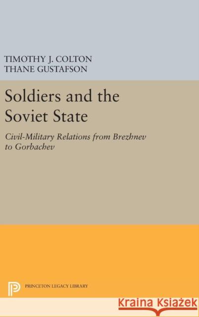 Soldiers and the Soviet State: Civil-Military Relations from Brezhnev to Gorbachev Timothy J. Colton Thane Gustafson 9780691636726 Princeton University Press - książka