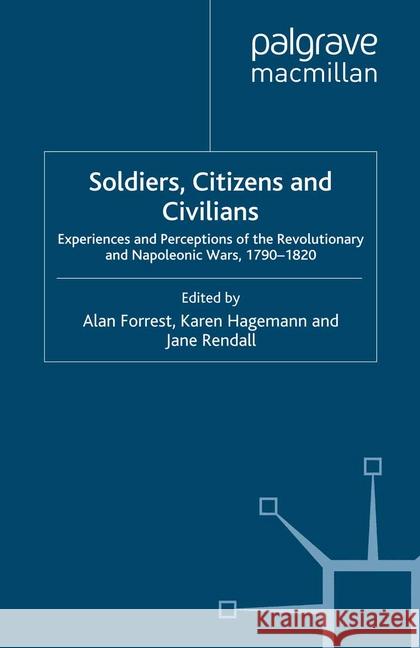 Soldiers, Citizens and Civilians: Experiences and Perceptions of the Revolutionary and Napoleonic Wars, 1790-1820 Forrest, A. 9781349360864 Palgrave Macmillan - książka