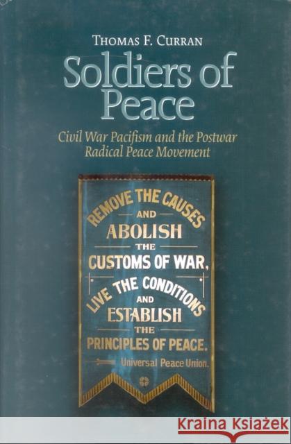 Soldiers of Peace: Civil War Pacifism and the Postwar Radical Peace Movement Curran, Thomas F. 9780823222100 Fordham University Press - książka