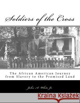 Soldiers of the Cross: The African American Journey from Slavery to the Promised Land John Allen Whit 9780692531594 John A. White Jr. - książka