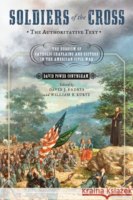 Soldiers of the Cross, the Authoritative Text: The Heroism of Catholic Chaplains and Sisters in the American Civil War David Power Conyngham David J. Endres William B. Kurtz 9780268105297 University of Notre Dame Press - książka