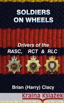 Soldiers On Wheels (Drivers of the RASC, RCT & RLC) Clacy, Brian (Harry) 9781722495084 Createspace Independent Publishing Platform - książka