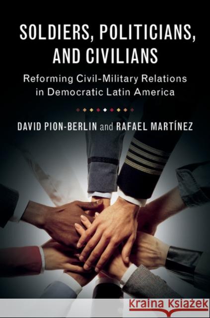 Soldiers, Politicians, and Civilians: Reforming Civil-Military Relations in Democratic Latin America David Pion-Berlin Rafael Martinez 9781107149977 Cambridge University Press - książka