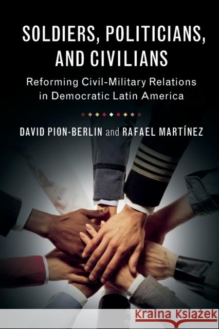 Soldiers, Politicians, and Civilians: Reforming Civil-Military Relations in Democratic Latin America David Pion-Berlin Rafael Martinez 9781316604434 Cambridge University Press - książka