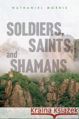 Soldiers, Saints, and Shamans: Indigenous Communities and the Revolutionary State in Mexico's Gran Nayar, 1910-1940 Nathaniel Morris 9780816541027 University of Arizona Press - książka