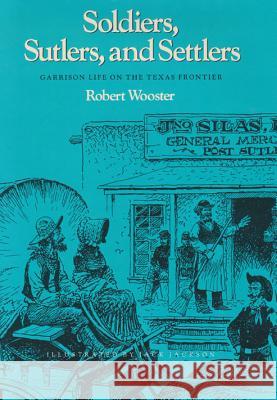 Soldiers, Sutlers, and Settlers: Garrison Life on the Texas Frontier Robert Wooster Jack Jackson 9781585440641 Texas A&M University Press - książka