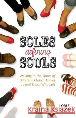 Soles Defining Souls: Walking in the Shoes of Different Church Ladies . . . and Those Who Left Lori E Dixon, Alisha Deddens 9780994939500 Lkm Publishing - książka