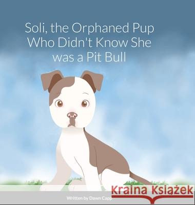 Soli, The Orphaned Pup Who Didn't Know She was a Pit Bull Dawn Capp Ian Eltringham 9781716996641 Lulu.com - książka