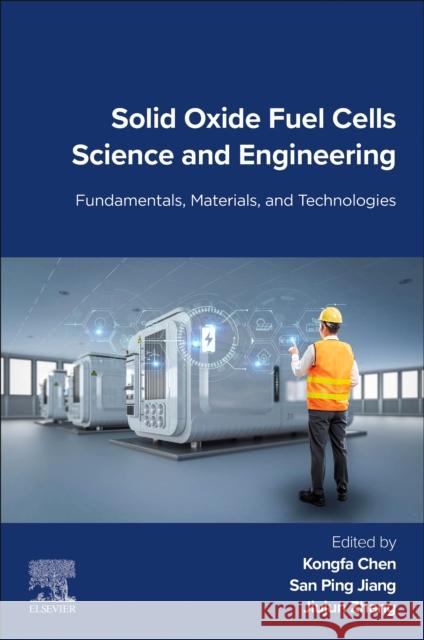 Solid Oxide Fuel Cells Science and Engineering: Fundamentals, Materials, and Technologies Kongfa Chen San Ping Jiang Jiujun Zhang 9780443239908 Elsevier - książka